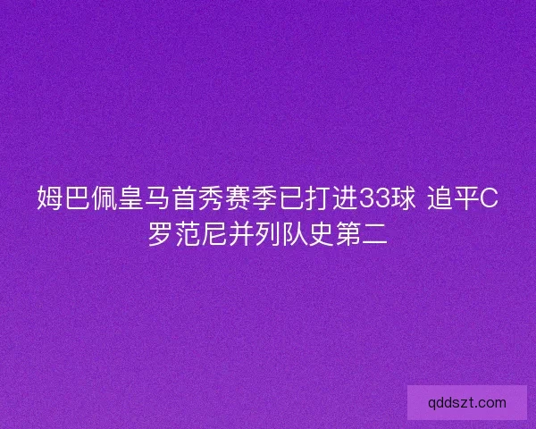 姆巴佩皇马首秀赛季已打进33球 追平C罗范尼并列队史第二