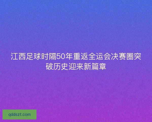江西足球时隔50年重返全运会决赛圈突破历史迎来新篇章