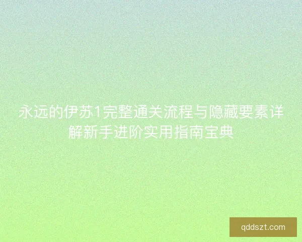 永远的伊苏1完整通关流程与隐藏要素详解新手进阶实用指南宝典