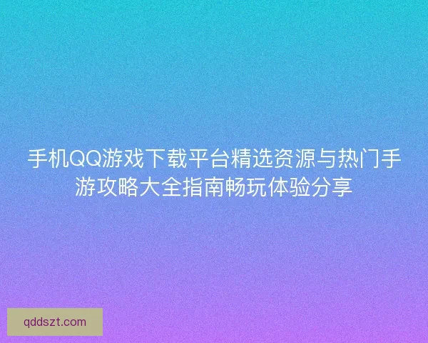 手机QQ游戏下载平台精选资源与热门手游攻略大全指南畅玩体验分享