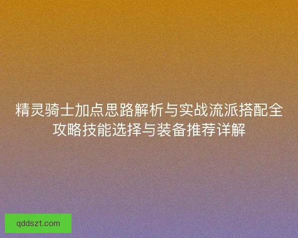 精灵骑士加点思路解析与实战流派搭配全攻略技能选择与装备推荐详解