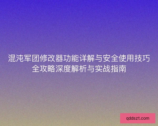 混沌军团修改器功能详解与安全使用技巧全攻略深度解析与实战指南