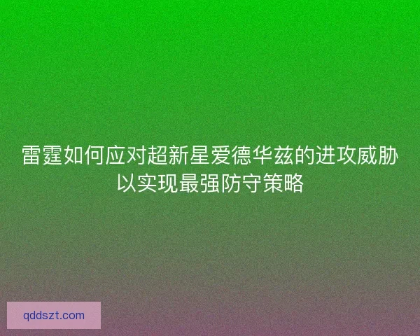 雷霆如何应对超新星爱德华兹的进攻威胁以实现最强防守策略