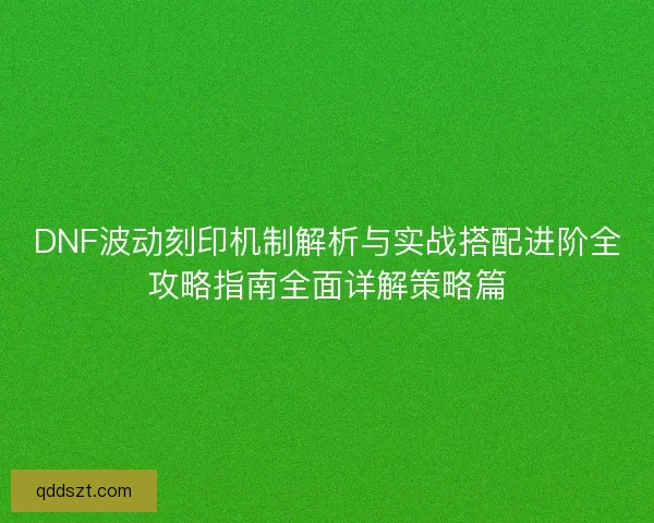 DNF波动刻印机制解析与实战搭配进阶全攻略指南全面详解策略篇